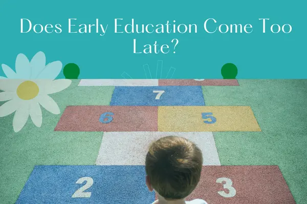 Does Early Education Come Too Late?